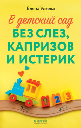 Книга издательства Clever. В детский сад без слез, капризов и истерик 9785002113224 (Ульева Е.)