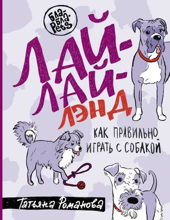 Книга издательства АСТ. Лай-Лай Лэнд. Как правильно играть с собакой (Романова Т.В.)