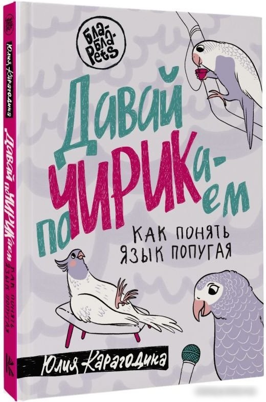 Книга издательства АСТ. Давай поЧИРИКаем. Как понять язык попугая 9785171536800 (Карагодина Ю.А.)