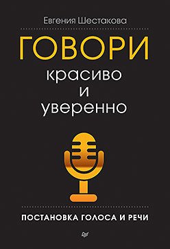 Книга издательства Питер. Говори красиво и уверенно. Постановка голоса и речи (Шестакова Е. С.)