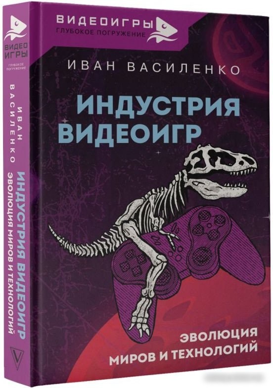 Книга издательства АСТ. Индустрия видеоигр. Эволюция миров и технологий (Василенко И.А.)